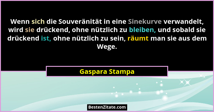 Wenn sich die Souveränität in eine Sinekurve verwandelt, wird sie drückend, ohne nützlich zu bleiben, und sobald sie drückend ist, oh... - Gaspara Stampa