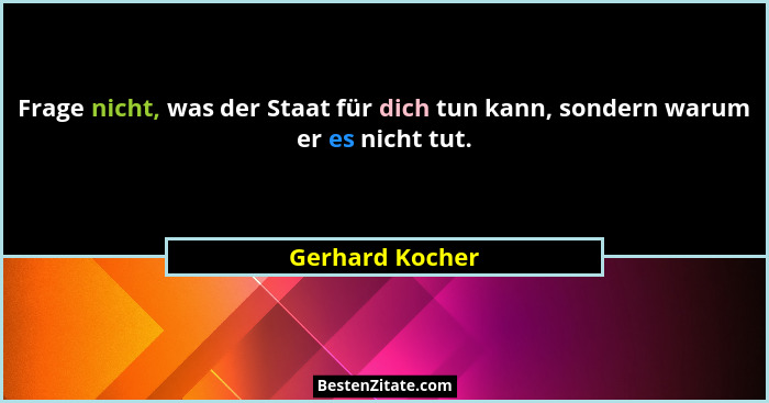 Frage nicht, was der Staat für dich tun kann, sondern warum er es nicht tut.... - Gerhard Kocher
