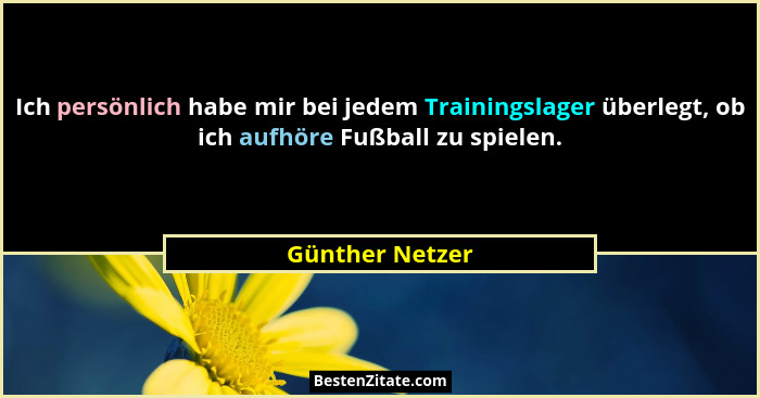 Ich persönlich habe mir bei jedem Trainingslager überlegt, ob ich aufhöre Fußball zu spielen.... - Günther Netzer