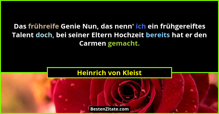 Das frühreife Genie Nun, das nenn' ich ein frühgereiftes Talent doch, bei seiner Eltern Hochzeit bereits hat er den Carmen g... - Heinrich von Kleist