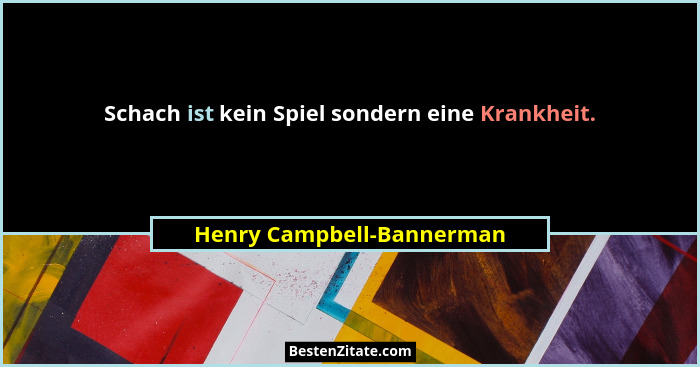 Schach ist kein Spiel sondern eine Krankheit.... - Henry Campbell-Bannerman
