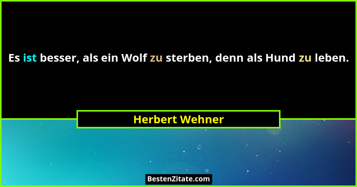 Es ist besser, als ein Wolf zu sterben, denn als Hund zu leben.... - Herbert Wehner
