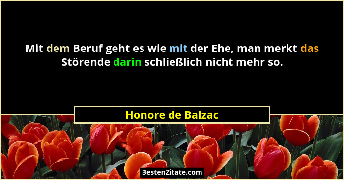 Mit dem Beruf geht es wie mit der Ehe, man merkt das Störende darin schließlich nicht mehr so.... - Honore de Balzac