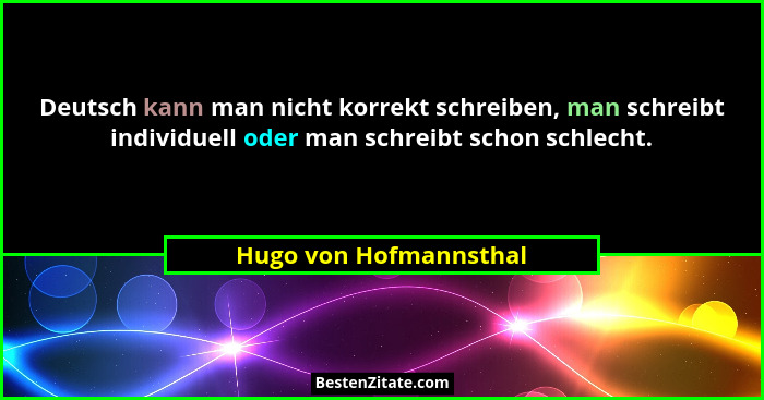 Deutsch kann man nicht korrekt schreiben, man schreibt individuell oder man schreibt schon schlecht.... - Hugo von Hofmannsthal