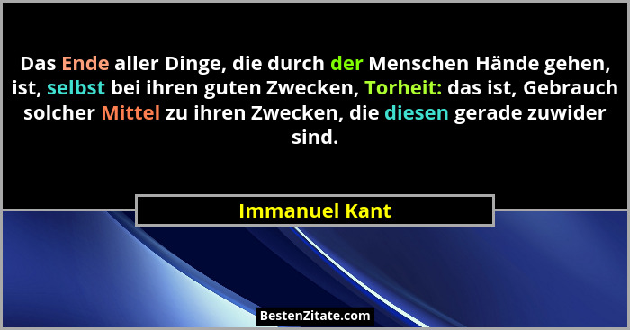 Das Ende aller Dinge, die durch der Menschen Hände gehen, ist, selbst bei ihren guten Zwecken, Torheit: das ist, Gebrauch solcher Mitt... - Immanuel Kant