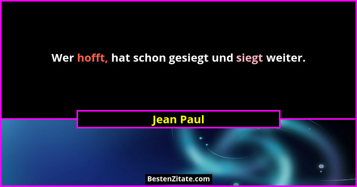 Wer hofft, hat schon gesiegt und siegt weiter.... - Jean Paul