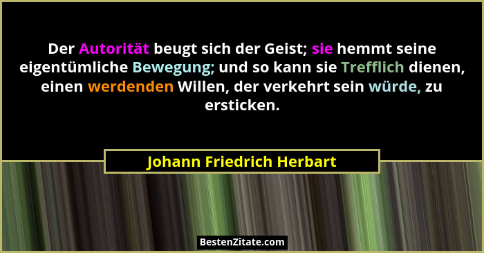 Der Autorität beugt sich der Geist; sie hemmt seine eigentümliche Bewegung; und so kann sie Trefflich dienen, einen werdend... - Johann Friedrich Herbart