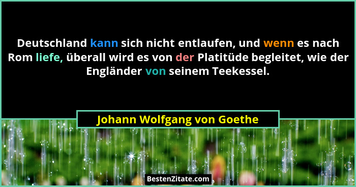 Deutschland kann sich nicht entlaufen, und wenn es nach Rom liefe, überall wird es von der Platitüde begleitet, wie der E... - Johann Wolfgang von Goethe