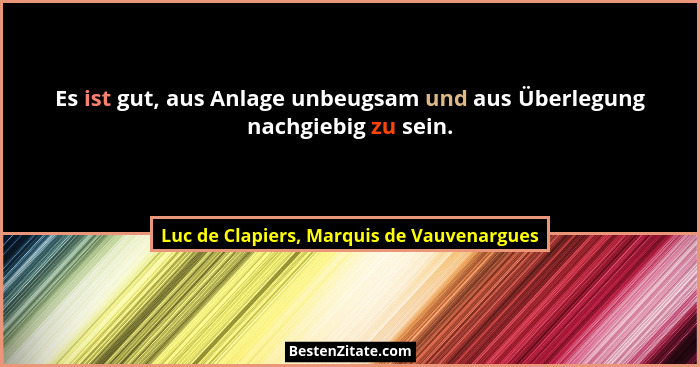 Es ist gut, aus Anlage unbeugsam und aus Überlegung nachgiebig zu sein.... - Luc de Clapiers, Marquis de Vauvenargues