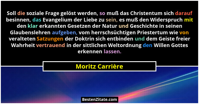 Soll die soziale Frage gelöst werden, so muß das Christentum sich darauf besinnen, das Evangelium der Liebe zu sein, es muß den Wide... - Moritz Carrière