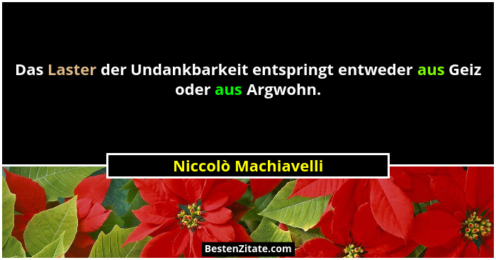 Das Laster der Undankbarkeit entspringt entweder aus Geiz oder aus Argwohn.... - Niccolò Machiavelli