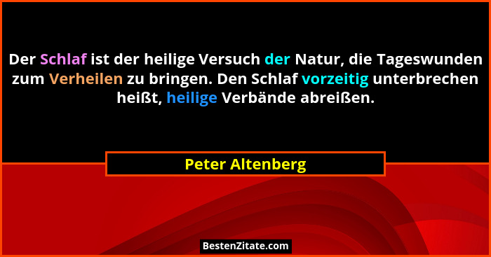 Der Schlaf ist der heilige Versuch der Natur, die Tageswunden zum Verheilen zu bringen. Den Schlaf vorzeitig unterbrechen heißt, hei... - Peter Altenberg