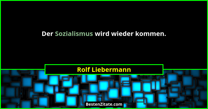 Der Sozialismus wird wieder kommen.... - Rolf Liebermann