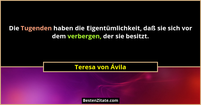 Die Tugenden haben die Eigentümlichkeit, daß sie sich vor dem verbergen, der sie besitzt.... - Teresa von Ávila