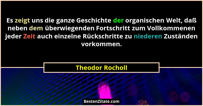 Es zeigt uns die ganze Geschichte der organischen Welt, daß neben dem überwiegenden Fortschritt zum Vollkommenen jeder Zeit auch ein... - Theodor Rocholl