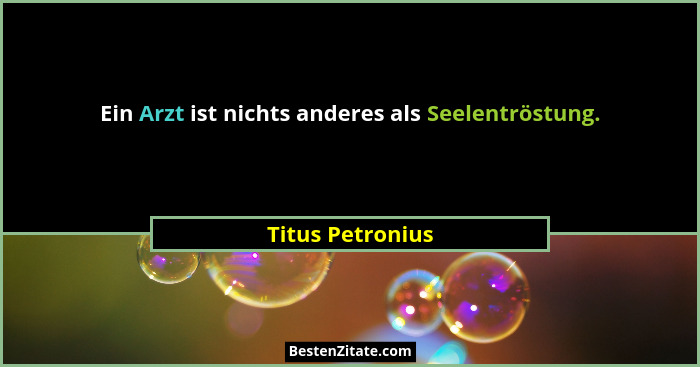 Ein Arzt ist nichts anderes als Seelentröstung.... - Titus Petronius