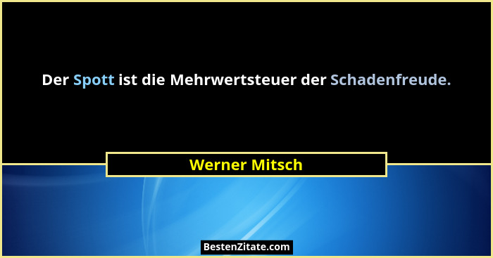 Der Spott ist die Mehrwertsteuer der Schadenfreude.... - Werner Mitsch