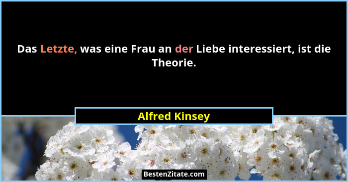 Das Letzte, was eine Frau an der Liebe interessiert, ist die Theorie.... - Alfred Kinsey