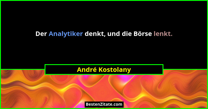 Der Analytiker denkt, und die Börse lenkt.... - André Kostolany