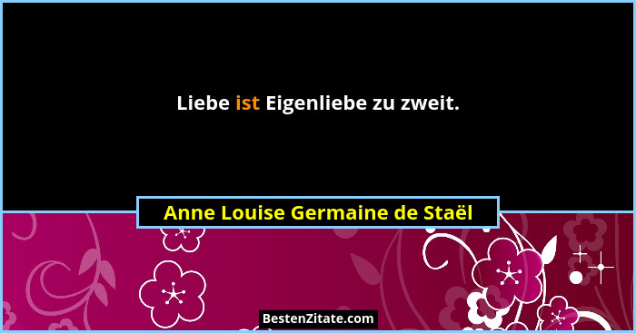 Liebe ist Eigenliebe zu zweit.... - Anne Louise Germaine de Staël