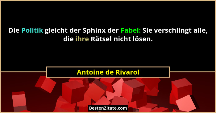 Die Politik gleicht der Sphinx der Fabel: Sie verschlingt alle, die ihre Rätsel nicht lösen.... - Antoine de Rivarol