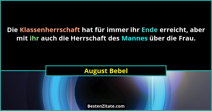 Die Klassenherrschaft hat für immer ihr Ende erreicht, aber mit ihr auch die Herrschaft des Mannes über die Frau.... - August Bebel