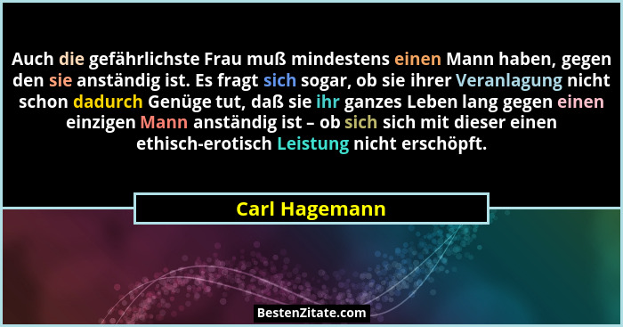 Auch die gefährlichste Frau muß mindestens einen Mann haben, gegen den sie anständig ist. Es fragt sich sogar, ob sie ihrer Veranlagun... - Carl Hagemann
