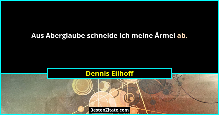 Aus Aberglaube schneide ich meine Ärmel ab.... - Dennis Eilhoff