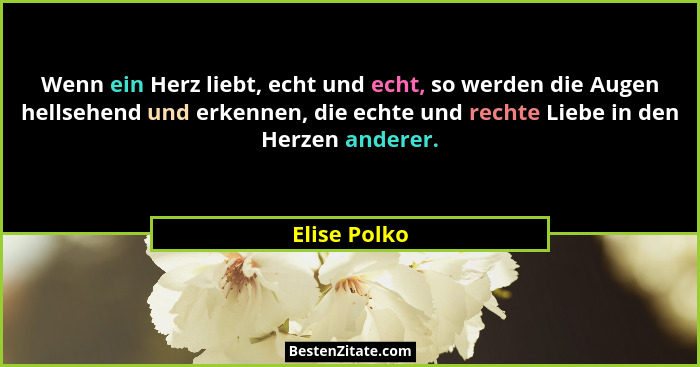 Wenn ein Herz liebt, echt und echt, so werden die Augen hellsehend und erkennen, die echte und rechte Liebe in den Herzen anderer.... - Elise Polko