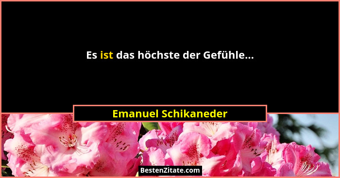 Es ist das höchste der Gefühle...... - Emanuel Schikaneder
