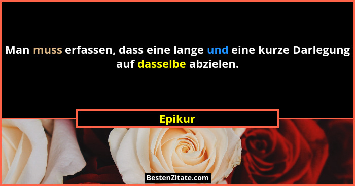 Man muss erfassen, dass eine lange und eine kurze Darlegung auf dasselbe abzielen.... - Epikur