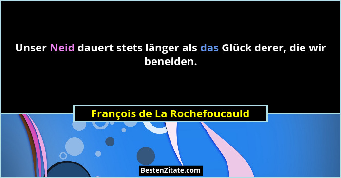 Unser Neid dauert stets länger als das Glück derer, die wir beneiden.... - François de La Rochefoucauld