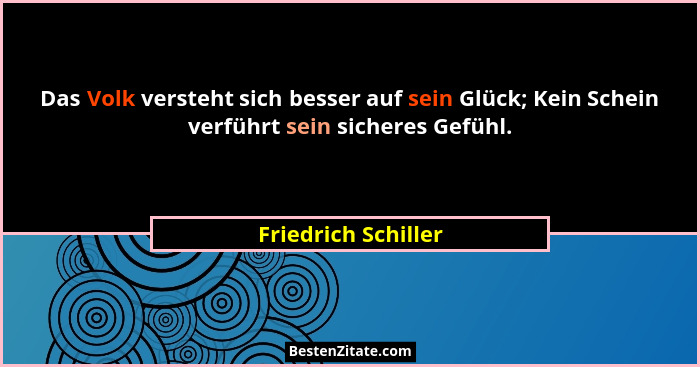 Das Volk versteht sich besser auf sein Glück; Kein Schein verführt sein sicheres Gefühl.... - Friedrich Schiller