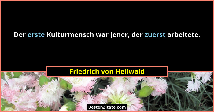 Der erste Kulturmensch war jener, der zuerst arbeitete.... - Friedrich von Hellwald