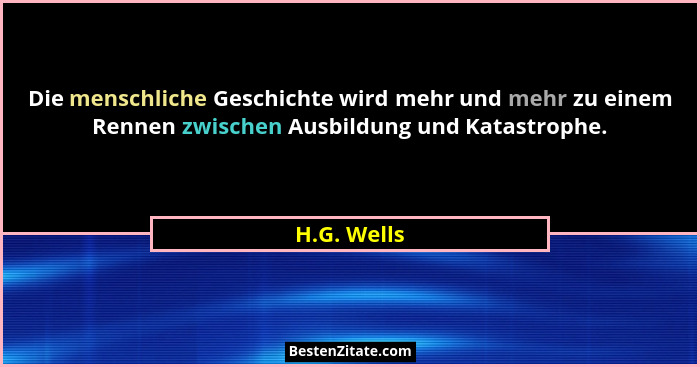 Die menschliche Geschichte wird mehr und mehr zu einem Rennen zwischen Ausbildung und Katastrophe.... - H.G. Wells
