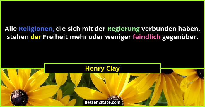Alle Religionen, die sich mit der Regierung verbunden haben, stehen der Freiheit mehr oder weniger feindlich gegenüber.... - Henry Clay