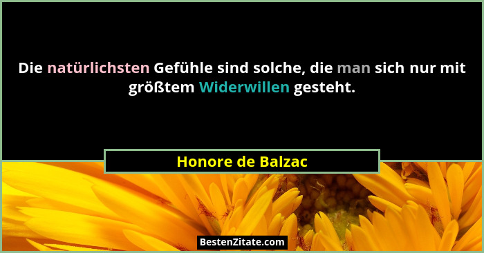 Die natürlichsten Gefühle sind solche, die man sich nur mit größtem Widerwillen gesteht.... - Honore de Balzac