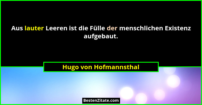Aus lauter Leeren ist die Fülle der menschlichen Existenz aufgebaut.... - Hugo von Hofmannsthal