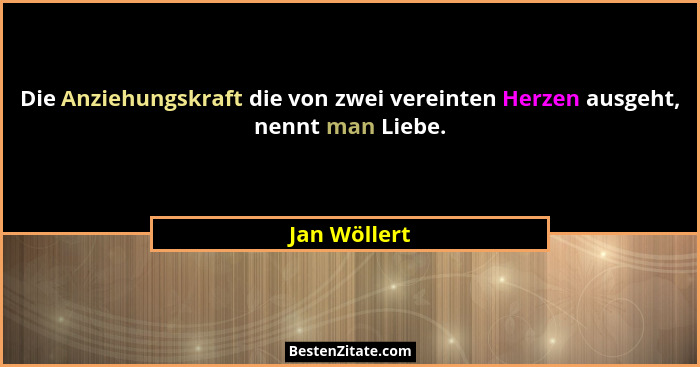 Die Anziehungskraft die von zwei vereinten Herzen ausgeht, nennt man Liebe.... - Jan Wöllert