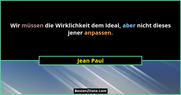 Wir müssen die Wirklichkeit dem Ideal, aber nicht dieses jener anpassen.... - Jean Paul