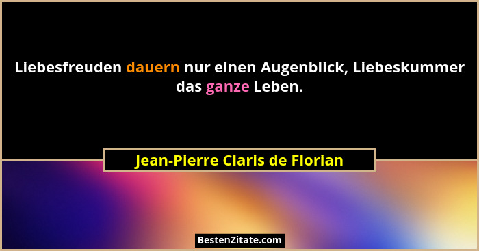 Liebesfreuden dauern nur einen Augenblick, Liebeskummer das ganze Leben.... - Jean-Pierre Claris de Florian