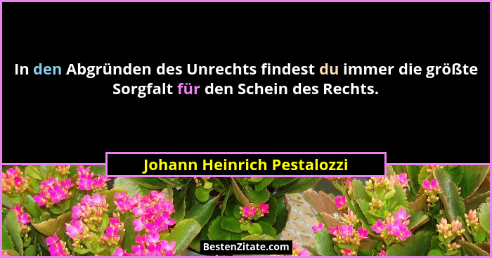 In den Abgründen des Unrechts findest du immer die größte Sorgfalt für den Schein des Rechts.... - Johann Heinrich Pestalozzi
