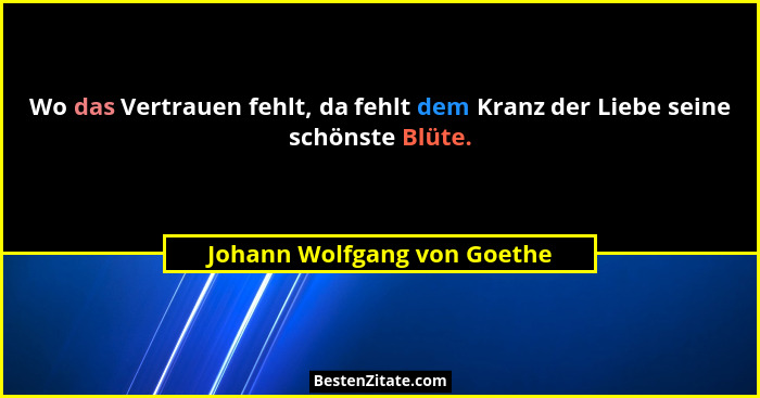 Wo das Vertrauen fehlt, da fehlt dem Kranz der Liebe seine schönste Blüte.... - Johann Wolfgang von Goethe
