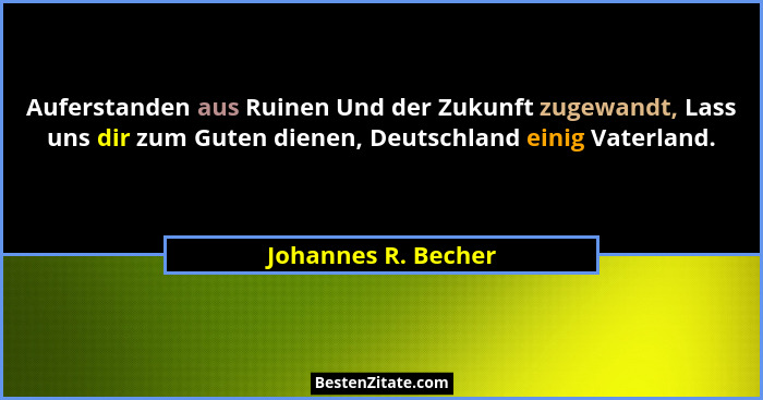 Auferstanden aus Ruinen Und der Zukunft zugewandt, Lass uns dir zum Guten dienen, Deutschland einig Vaterland.... - Johannes R. Becher