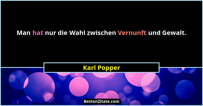 Man hat nur die Wahl zwischen Vernunft und Gewalt.... - Karl Popper