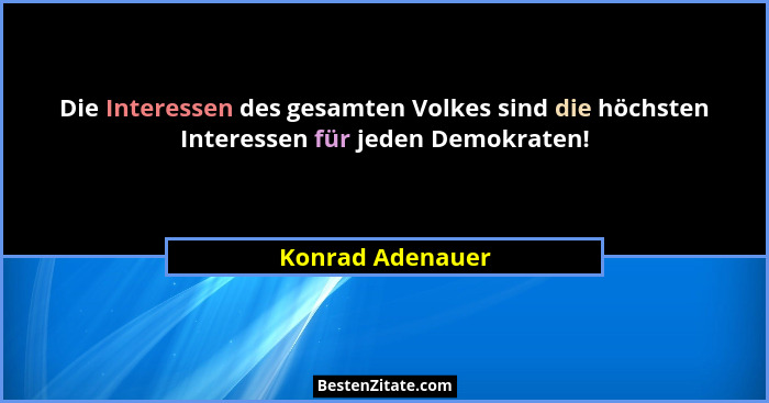 Die Interessen des gesamten Volkes sind die höchsten Interessen für jeden Demokraten!... - Konrad Adenauer