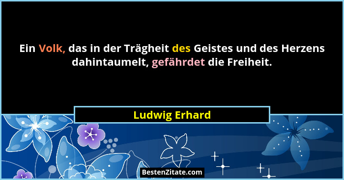 Ein Volk, das in der Trägheit des Geistes und des Herzens dahintaumelt, gefährdet die Freiheit.... - Ludwig Erhard