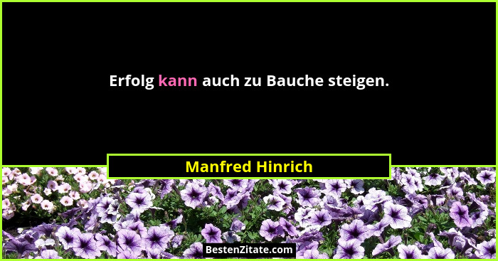 Erfolg kann auch zu Bauche steigen.... - Manfred Hinrich