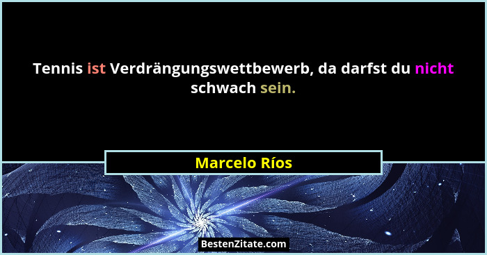 Tennis ist Verdrängungswettbewerb, da darfst du nicht schwach sein.... - Marcelo Ríos