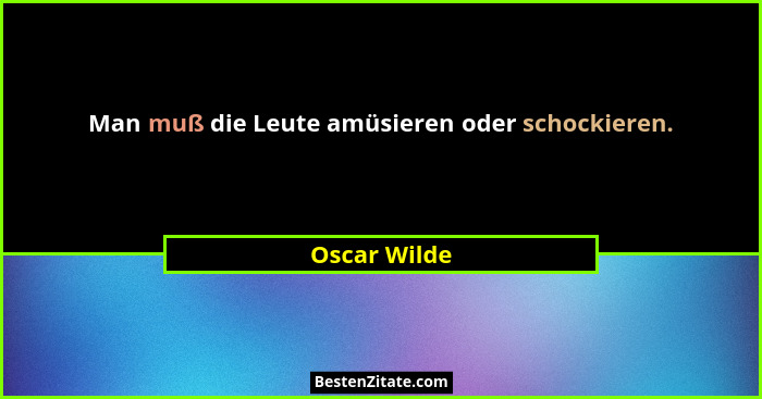Man muß die Leute amüsieren oder schockieren.... - Oscar Wilde
